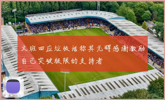 文班回应垃圾话称其无碍感谢激励自己突破极限的支持者