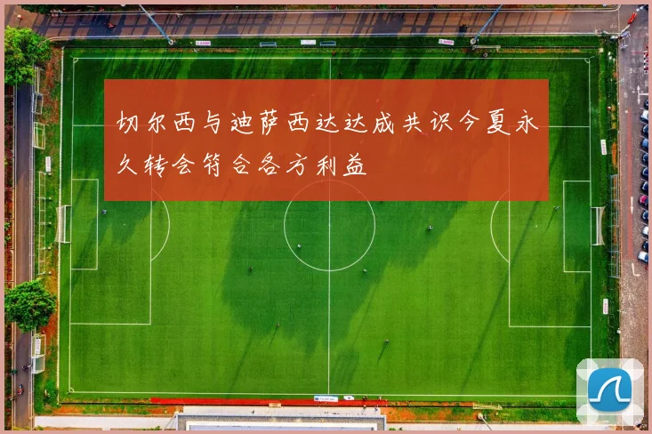 切尔西与迪萨西达达成共识今夏永久转会符合各方利益
